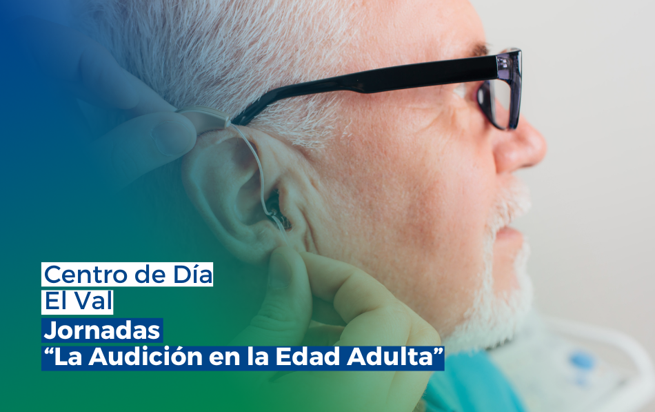 Promoviendo la salud auditiva en la edad adulta: Jornada en el Centro de Día El Val